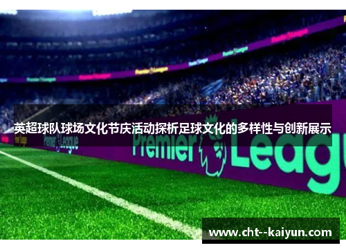 英超球队球场文化节庆活动探析足球文化的多样性与创新展示 英超球队球场文化节庆活动探析足球文化的多样性与创新展示