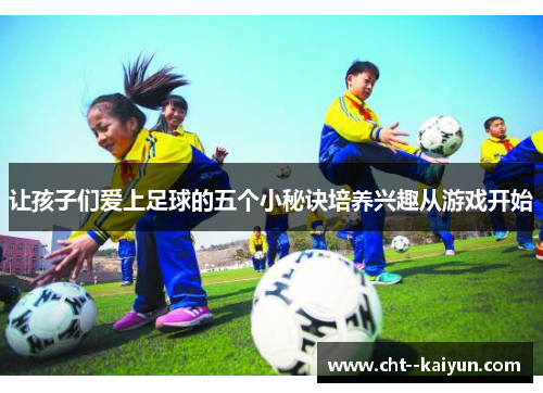 让孩子们爱上足球的五个小秘诀培养兴趣从游戏开始
