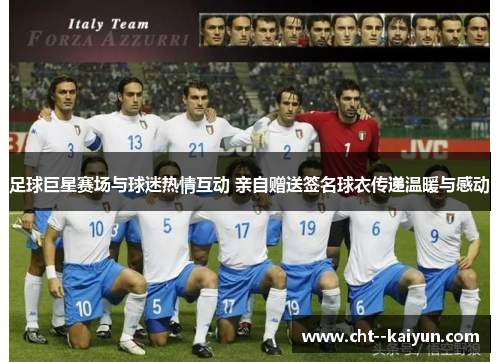 足球巨星赛场与球迷热情互动 亲自赠送签名球衣传递温暖与感动