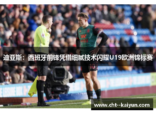 迪亚斯:西班牙前锋凭借细腻技术闪耀U19欧洲锦标赛 迪亚斯:西班牙前锋凭借细腻技术闪耀U19欧洲锦标赛