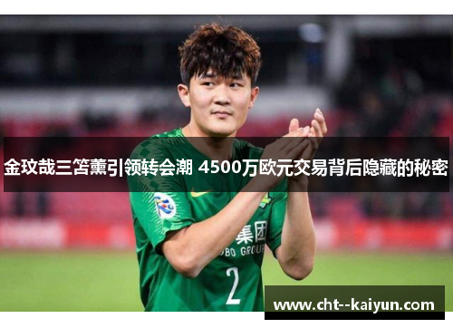 金玟哉三笘薰引领转会潮 4500万欧元交易背后隐藏的秘密