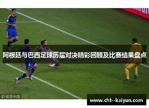 阿根廷与巴西足球历届对决精彩回顾及比赛结果盘点