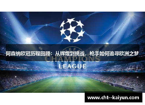 阿森纳欧冠历程回顾:从辉煌到挑战,枪手如何追寻欧洲之梦 阿森纳欧冠历程回顾:从辉煌到挑战,枪手如何追寻欧洲之梦