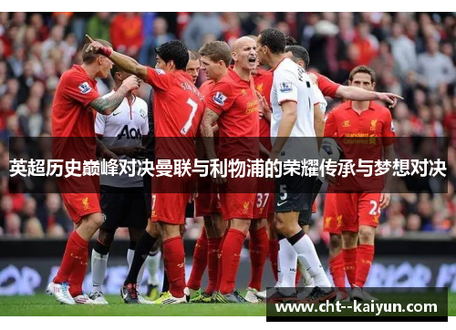英超历史巅峰对决曼联与利物浦的荣耀传承与梦想对决 英超历史巅峰对决曼联与利物浦的荣耀传承与梦想对决