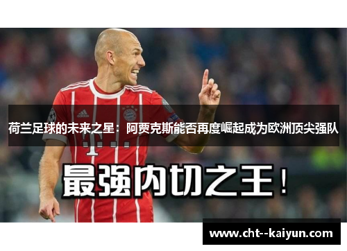 荷兰足球的未来之星：阿贾克斯能否再度崛起成为欧洲顶尖强队