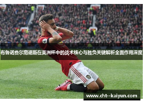 布鲁诺费尔南德斯在美洲杯中的战术核心与胜负关键解析全面作用深度