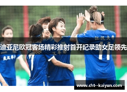 迪亚尼欧冠客场精彩推射首开纪录助女足领先