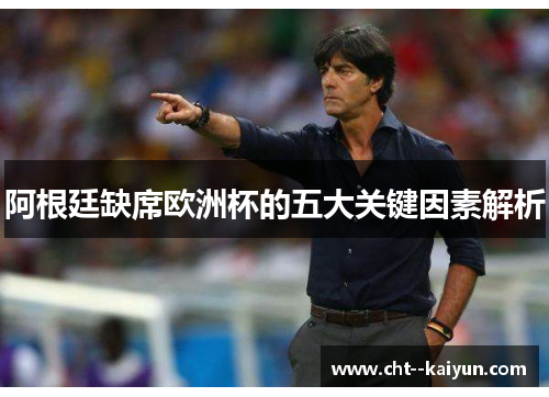 阿根廷缺席欧洲杯的五大关键因素解析
