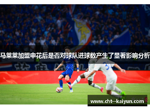 马莱莱加盟申花后是否对球队进球数产生了显著影响分析
