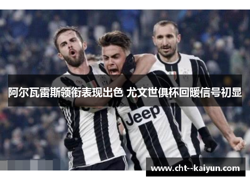 阿尔瓦雷斯领衔表现出色 尤文世俱杯回暖信号初显 阿尔瓦雷斯领衔表现出色 尤文世俱杯回暖信号初显